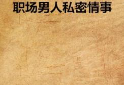 职场男人私密情事免费,揭秘不为人知的私密情事